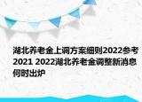 湖北養(yǎng)老金上調(diào)方案細則2022參考2021 2022湖北養(yǎng)老金調(diào)整新消息何時出爐