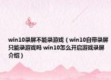 win10錄屏不能錄游戲（win10自帶錄屏只能錄游戲嗎 win10怎么開啟游戲錄屏介紹）