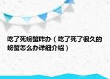 吃了死螃蟹咋辦（吃了死了很久的螃蟹怎么辦詳細(xì)介紹）