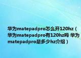 華為matepadpro怎么開120hz（華為matepadpro有120hz嗎 華為matepadpro是多少hz介紹）