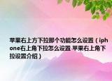 蘋果右上方下拉那個功能怎么設置（iphone右上角下拉怎么設置 蘋果右上角下拉設置介紹）