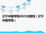 遼寧中醫(yī)學(xué)院2021分?jǐn)?shù)線（遼寧中醫(yī)學(xué)院）