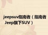 jeepsuv指南者（指南者 Jeep旗下SUV）