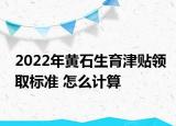 2022年黃石生育津貼領(lǐng)取標(biāo)準(zhǔn) 怎么計(jì)算