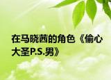 在馬曉茜的角色《偷心大圣P.S.男》