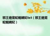 邪王絕寵蛇蝎嫡妃txt（邪王絕寵蛇蝎嫡妃）