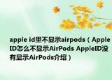 apple id里不顯示airpods（AppleID怎么不顯示AirPods AppleID沒(méi)有顯示AirPods介紹）