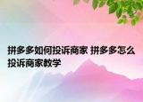 拼多多如何投訴商家 拼多多怎么投訴商家教學(xué)