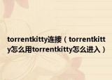 torrentkitty連接（torrentkitty怎么用torrentkitty怎么進入）