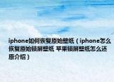 iphone如何恢復(fù)原始壁紙（iphone怎么恢復(fù)原始鎖屏壁紙 蘋果鎖屏壁紙?jiān)趺催€原介紹）