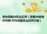 華為榮耀50怎么打開（榮耀50支持OTG嗎 OTG功能怎么打開介紹）