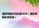 酒后駕駛處罰標(biāo)準(zhǔn)2020（酒后駕駛處罰標(biāo)準(zhǔn)）