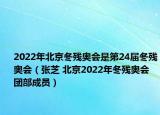 2022年北京冬殘奧會(huì)是第24屆冬殘奧會(huì)（張芝 北京2022年冬殘奧會(huì)團(tuán)部成員）