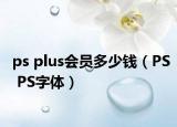 ps plus會(huì)員多少錢（PS PS字體）