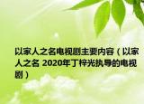 以家人之名電視劇主要內(nèi)容（以家人之名 2020年丁梓光執(zhí)導(dǎo)的電視?。? /></span></a>
                        <h2><a  title=