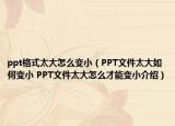 ppt格式太大怎么變?。≒PT文件太大如何變小 PPT文件太大怎么才能變小介紹）