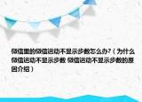 微信里的微信運動不顯示步數(shù)怎么辦?（為什么微信運動不顯示步數(shù) 微信運動不顯示步數(shù)的原因介紹）