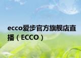 ecco愛步官方旗艦店直播（ECCO）