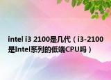 intel i3 2100是幾代（i3-2100是Intel系列的低端CPU嗎）