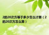 2的20次方等于多少怎么計算（2的20次方怎么算）