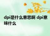 dpi是什么意思啊 dpi意味什么