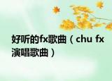 好聽(tīng)的fx歌曲（chu fx演唱歌曲）