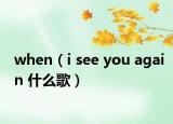 when（i see you again 什么歌）