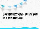 樂享購物官方網(wǎng)站（佛山樂享購電子商務有限公司）