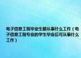 電子信息工程畢業(yè)生都從事什么工作（電子信息工程專業(yè)的學(xué)生畢業(yè)后可從事什么工作）