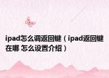 ipad怎么調(diào)返回鍵（ipad返回鍵在哪 怎么設(shè)置介紹）