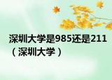 深圳大學(xué)是985還是211（深圳大學(xué)）