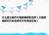 什么是主板芯片組的南橋和北橋（主板的南橋芯片和北橋芯片作用及區(qū)別）