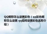 QQ昵稱怎么設(shè)置彩色（qq彩色昵稱怎么設(shè)置 qq如何設(shè)置彩色名稱介紹）