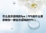 怎么顯示游戲的fps（FPS是什么意思教你一鍵顯示游戲的FPS）