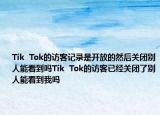 Tik  Tok的訪客記錄是開放的然后關(guān)閉別人能看到嗎Tik  Tok的訪客已經(jīng)關(guān)閉了別人能看到我嗎