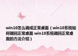 win10怎么調(diào)成正常桌面（win10系統(tǒng)如何調(diào)回正常桌面 win10系統(tǒng)調(diào)回正常桌面的方法介紹）