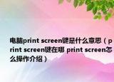 電腦print screen鍵是什么意思（print screen鍵在哪 print screen怎么操作介紹）