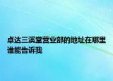 卓達三溪堂營業(yè)部的地址在哪里誰能告訴我