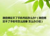 微信綁定不了手機(jī)號碼怎么辦?（微信綁定不了手機(jī)號怎么回事 怎么辦介紹）