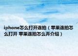 iphone怎么打開連拍（蘋果連拍怎么打開 蘋果連拍怎么弄介紹）