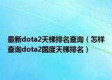 最新dota2天梯排名查詢（怎樣查詢dota2國度天梯排名）