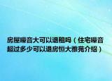 房屋噪音大可以退租嗎（住宅噪音超過多少可以退房恒大雅苑介紹）