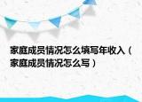 家庭成員情況怎么填寫(xiě)年收入（家庭成員情況怎么寫(xiě)）