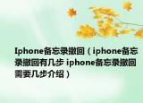 Iphone備忘錄撤回（iphone備忘錄撤回有幾步 iphone備忘錄撤回需要幾步介紹）