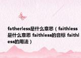 fatherless是什么意思（faithless是什么意思 faithless的音標(biāo) faithless的用法）