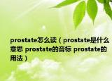 prostate怎么讀（prostate是什么意思 prostate的音標(biāo) prostate的用法）