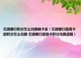 交通銀行積分怎么兌換刷卡金（交通銀行信用卡的積分怎么兌換 交通銀行信用卡積分兌換流程）