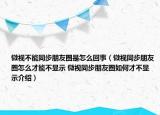 微視不能同步朋友圈是怎么回事（微視同步朋友圈怎么才能不顯示 微視同步朋友圈如何才不顯示介紹）