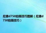 尼康d750拍攝技巧圖解（尼康d750拍攝技巧）