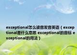 exceptional怎么讀音發(fā)音英語（exceptional是什么意思 exceptional的音標 exceptional的用法）